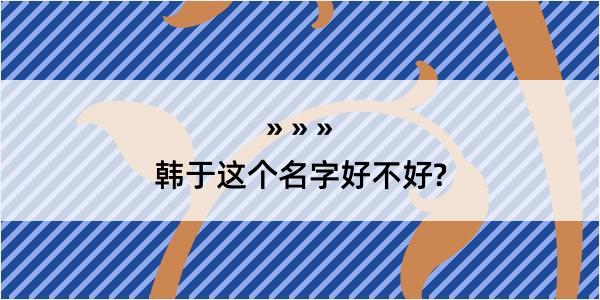 韩于这个名字好不好?