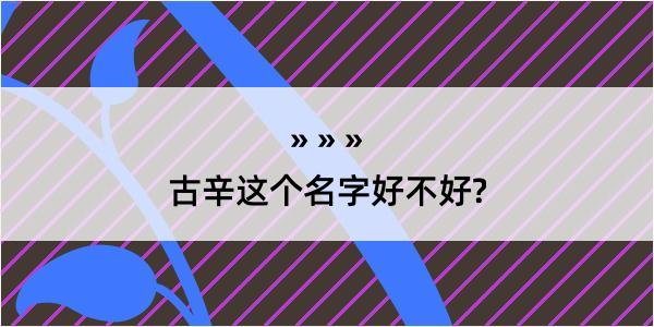 古辛这个名字好不好?