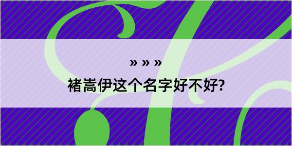 褚嵩伊这个名字好不好?