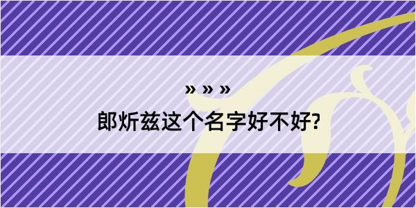 郎炘兹这个名字好不好?