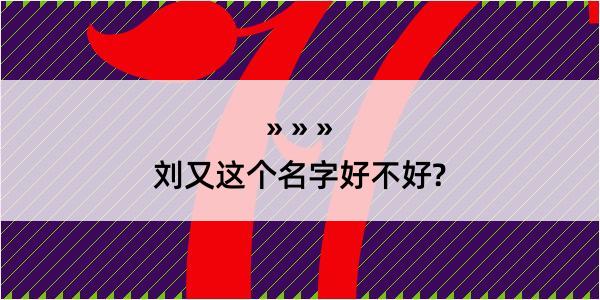 刘又这个名字好不好?