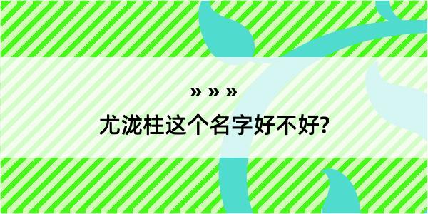 尤泷柱这个名字好不好?