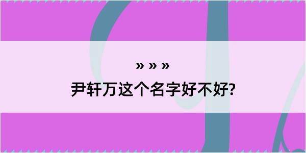 尹轩万这个名字好不好?