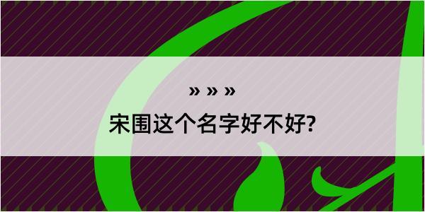 宋围这个名字好不好?