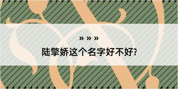 陆擎娇这个名字好不好?