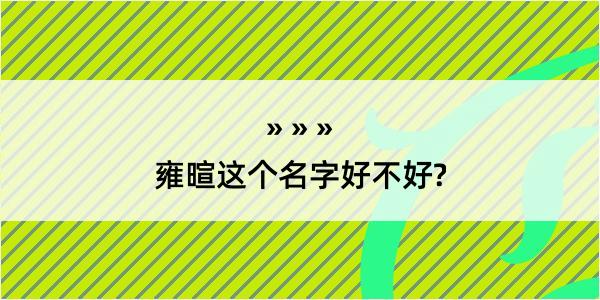 雍暄这个名字好不好?