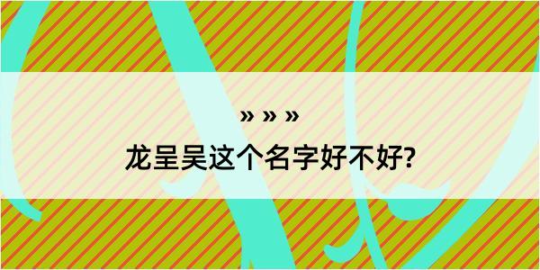 龙呈吴这个名字好不好?