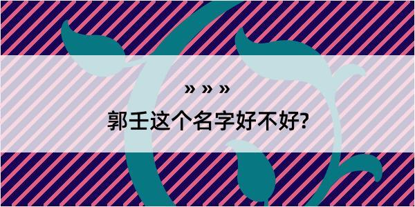 郭壬这个名字好不好?