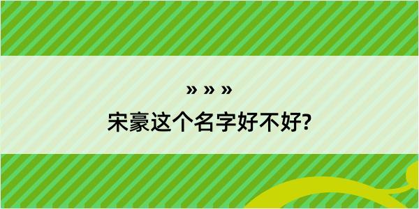 宋豪这个名字好不好?