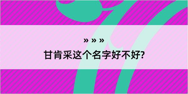 甘肯采这个名字好不好?