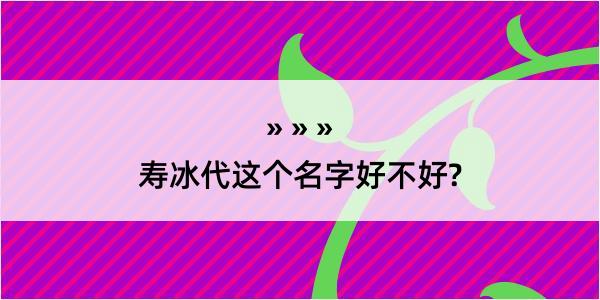 寿冰代这个名字好不好?