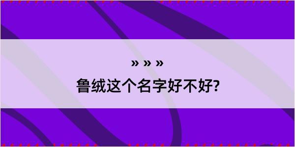 鲁绒这个名字好不好?