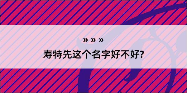 寿特先这个名字好不好?