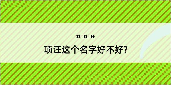 项汪这个名字好不好?