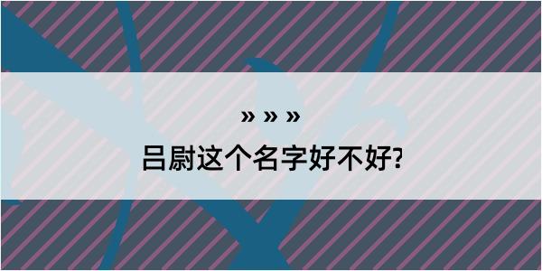 吕尉这个名字好不好?