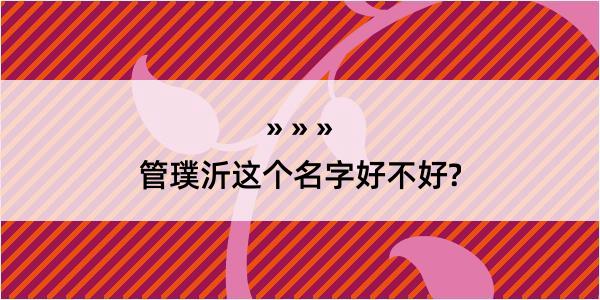 管璞沂这个名字好不好?