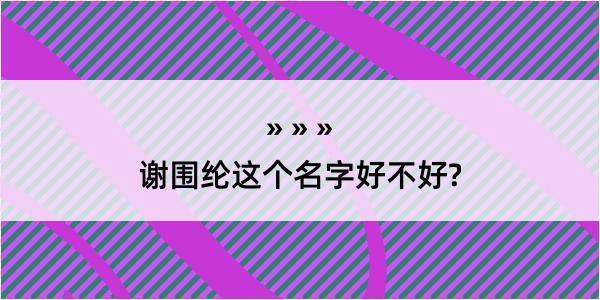 谢围纶这个名字好不好?