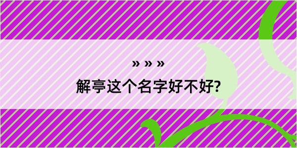 解亭这个名字好不好?