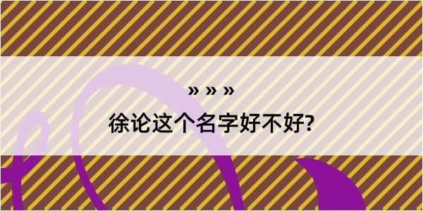 徐论这个名字好不好?