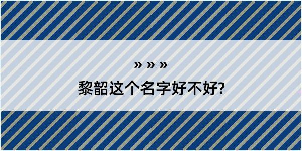 黎韶这个名字好不好?