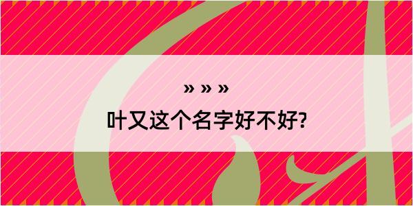 叶又这个名字好不好?