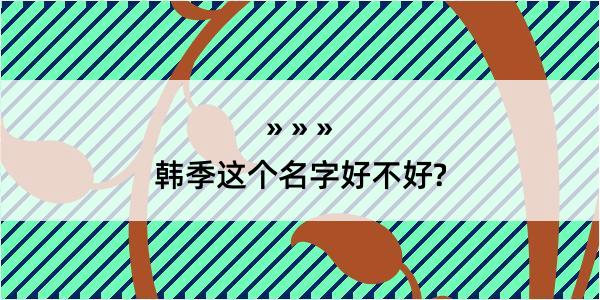 韩季这个名字好不好?