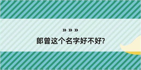 郎曾这个名字好不好?