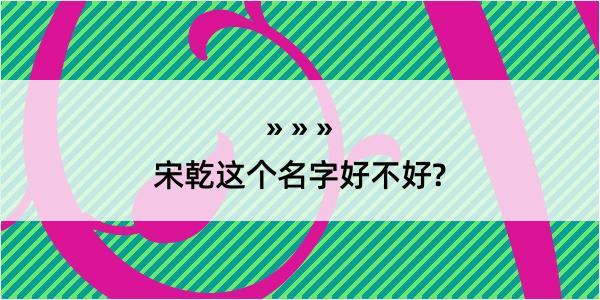 宋乾这个名字好不好?