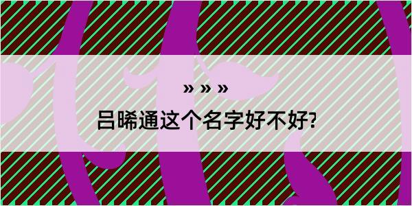 吕晞通这个名字好不好?