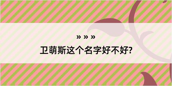 卫萌斯这个名字好不好?