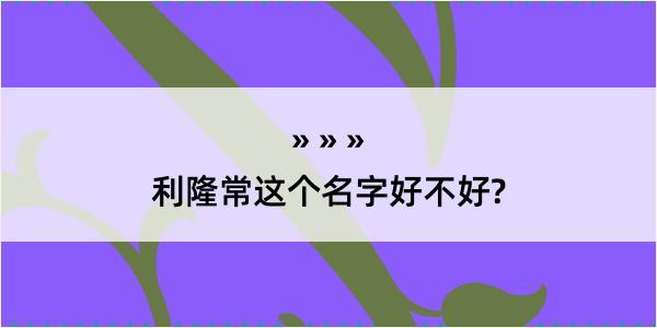 利隆常这个名字好不好?