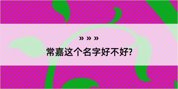 常嘉这个名字好不好?