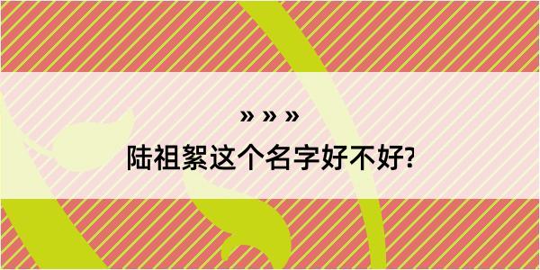 陆祖絮这个名字好不好?