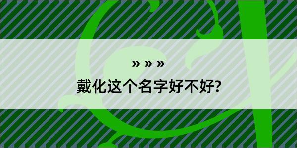 戴化这个名字好不好?