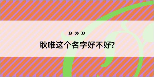 耿唯这个名字好不好?