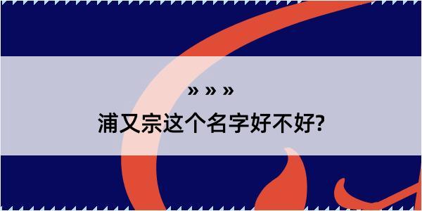 浦又宗这个名字好不好?