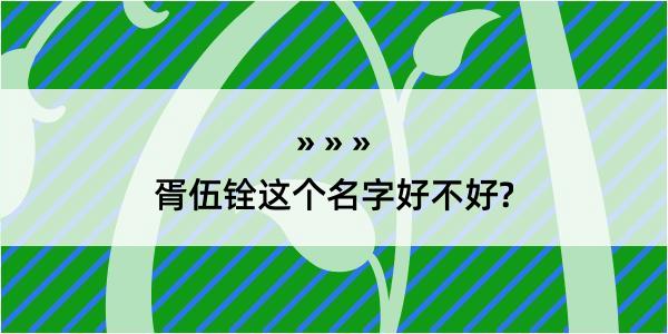 胥伍铨这个名字好不好?