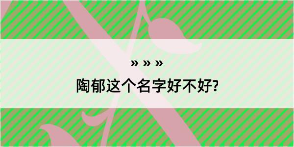 陶郁这个名字好不好?