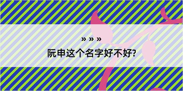 阮申这个名字好不好?