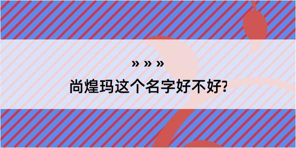 尚煌玛这个名字好不好?