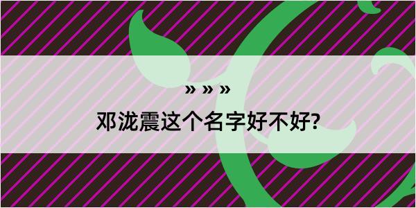 邓泷震这个名字好不好?