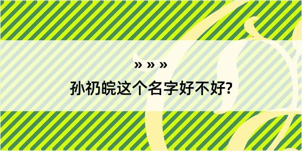 孙礽皖这个名字好不好?