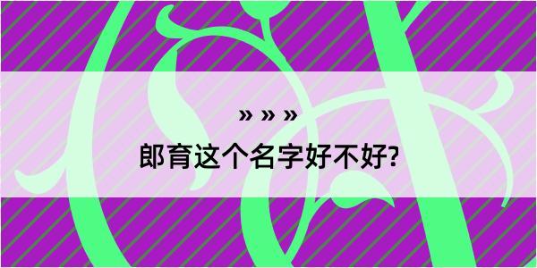 郎育这个名字好不好?