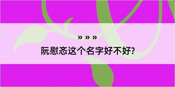 阮慰忞这个名字好不好?