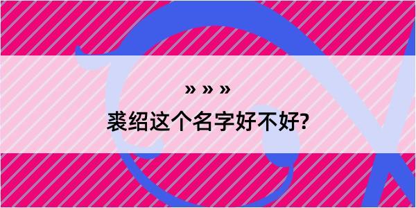 裘绍这个名字好不好?