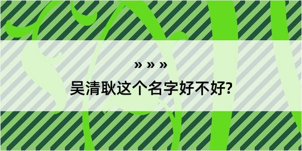 吴清耿这个名字好不好?