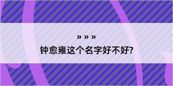 钟愈雍这个名字好不好?