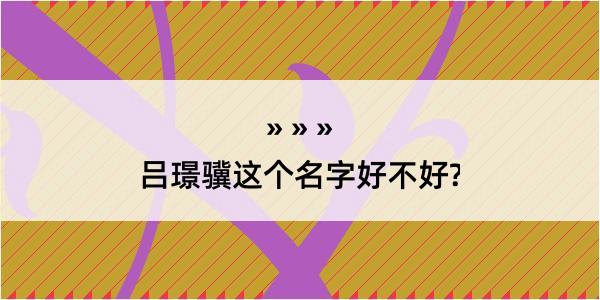 吕璟骥这个名字好不好?