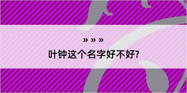 叶钟这个名字好不好?