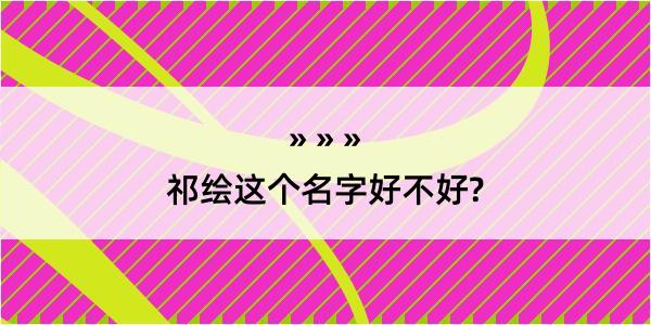 祁绘这个名字好不好?